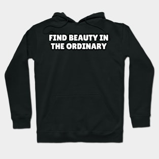 Find beauty in the ordinary Hoodie